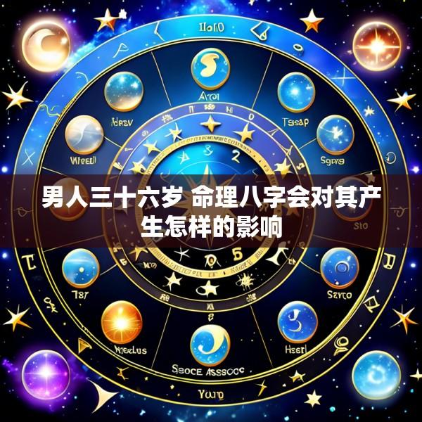 男人三十六岁 命理八字会对其产生怎样的影响