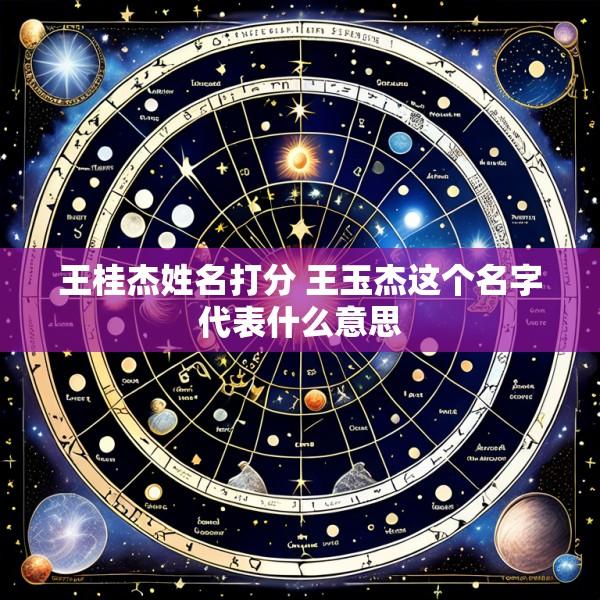 王桂杰姓名打分 王玉杰这个名字代表什么意思