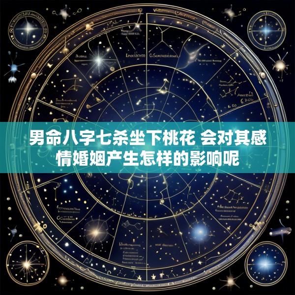 男命八字七杀坐下桃花 会对其感情婚姻产生怎样的影响呢