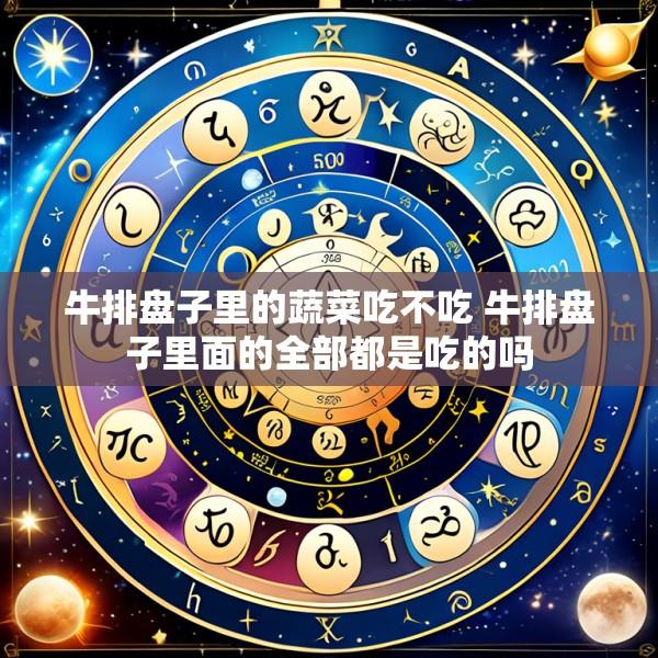 牛排盘子里的蔬菜吃不吃 牛排盘子里面的全部都是吃的吗
