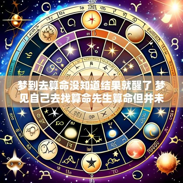 梦到去算命没知道结果就醒了 梦见自己去找算命先生算命但并未算成
