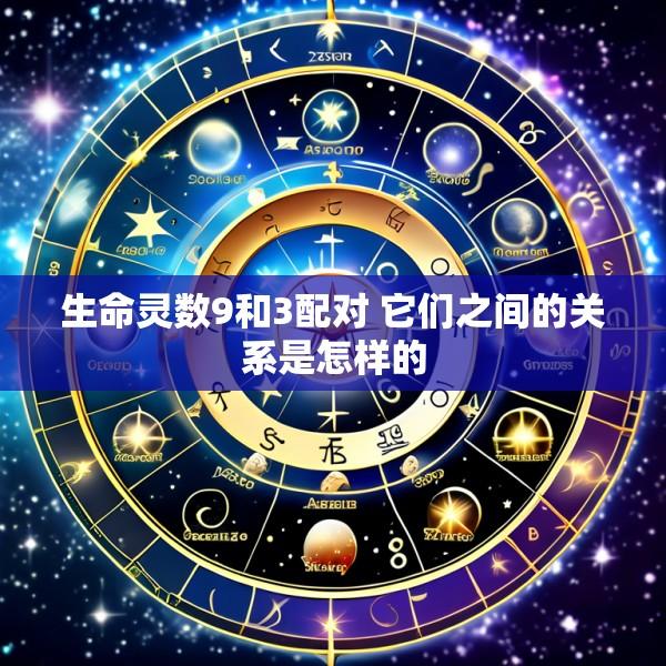 生命灵数9和3配对 它们之间的关系是怎样的
