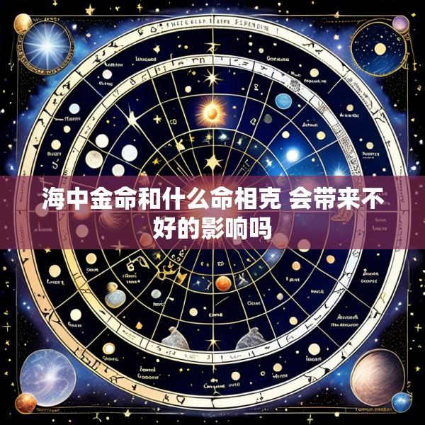 海中金命和什么命相克 会带来不好的影响吗