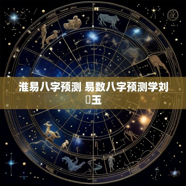 淮易八字预测 易数八字预测学刘淏玉