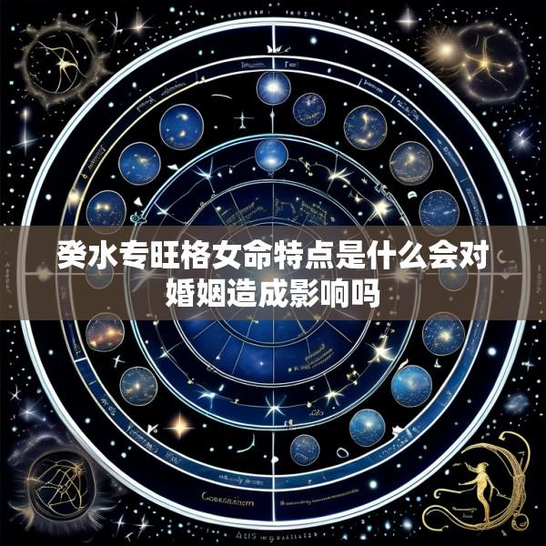 癸水专旺格女命特点是什么会对婚姻造成影响吗