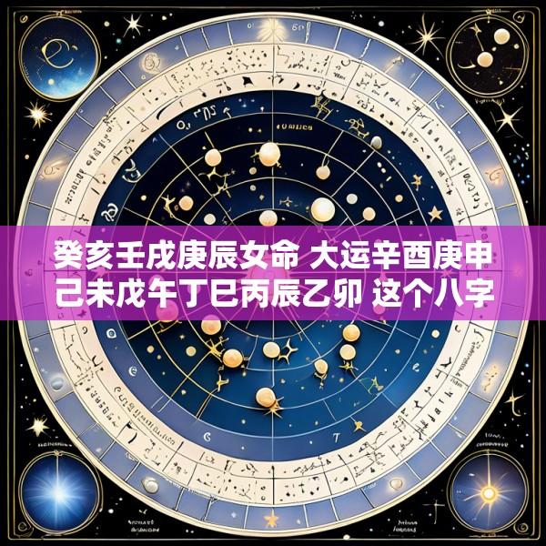 癸亥壬戌庚辰女命 大运辛酉庚申己未戊午丁巳丙辰乙卯 这个八字如何解读