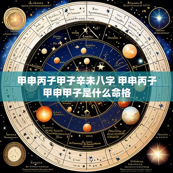 甲申丙子甲子辛未八字 甲申丙子甲申甲子是什么命格