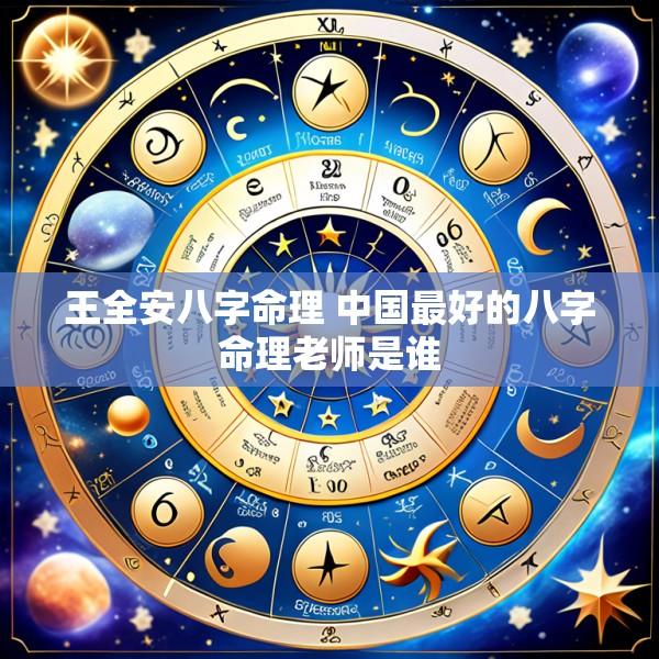 王全安八字命理 中国最好的八字命理老师是谁