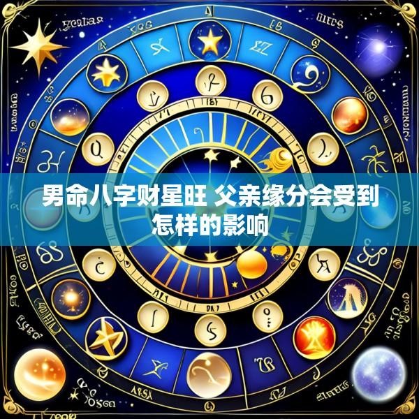 男命八字财星旺 父亲缘分会受到怎样的影响