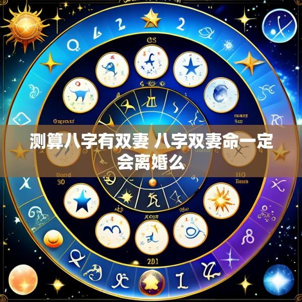 测算八字有双妻 八字双妻命一定会离婚么