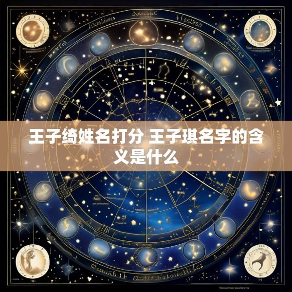 王子绮姓名打分 王子琪名字的含义是什么