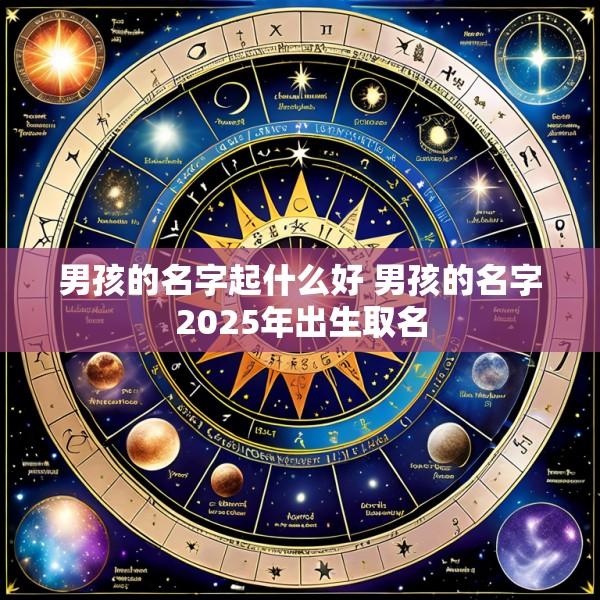 男孩的名字起什么好 男孩的名字2025年出生取名