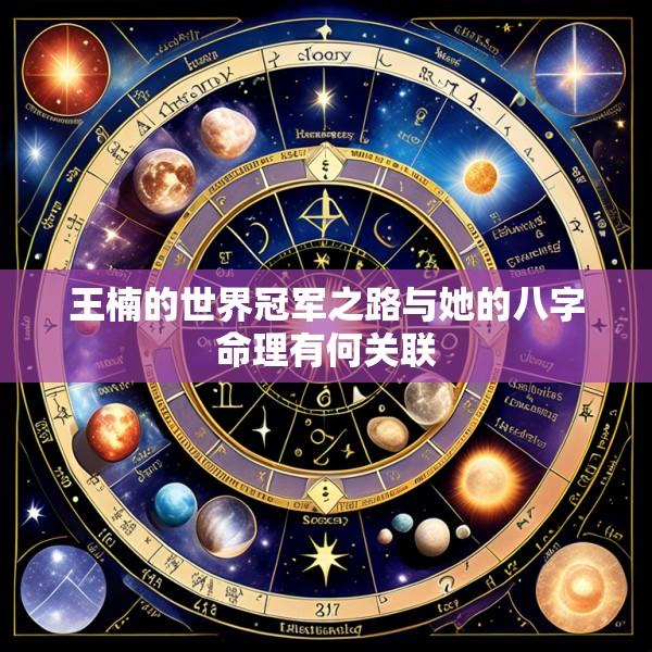 王楠的世界冠军之路与她的八字命理有何关联