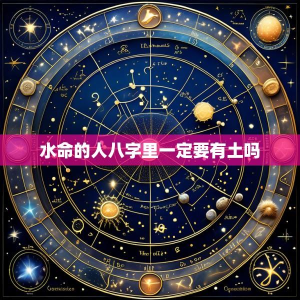 水命的人八字里一定要有土吗