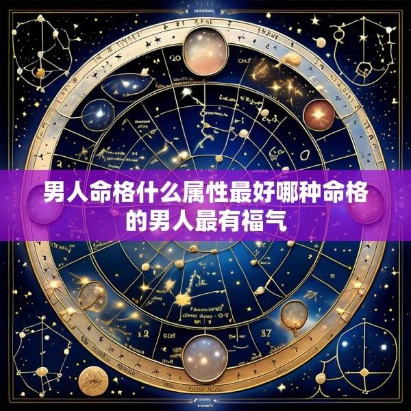 男人命格什么属性最好哪种命格的男人最有福气