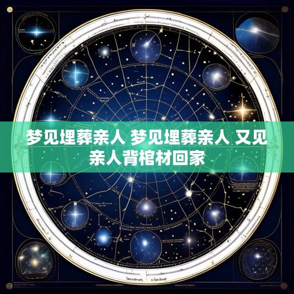 梦见埋葬亲人 梦见埋葬亲人 又见亲人背棺材回家