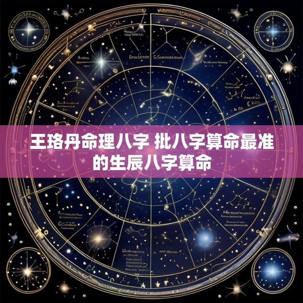 王珞丹命理八字 批八字算命最准的生辰八字算命