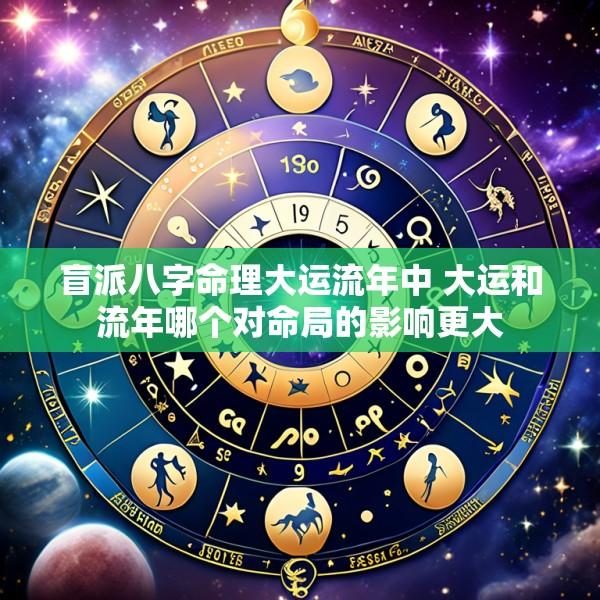 盲派八字命理大运流年中 大运和流年哪个对命局的影响更大