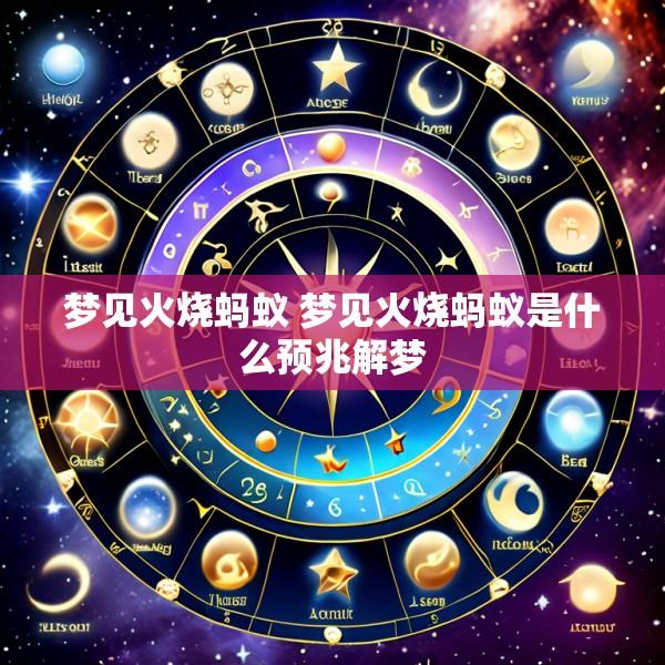 梦见火烧蚂蚁 梦见火烧蚂蚁是什么预兆解梦