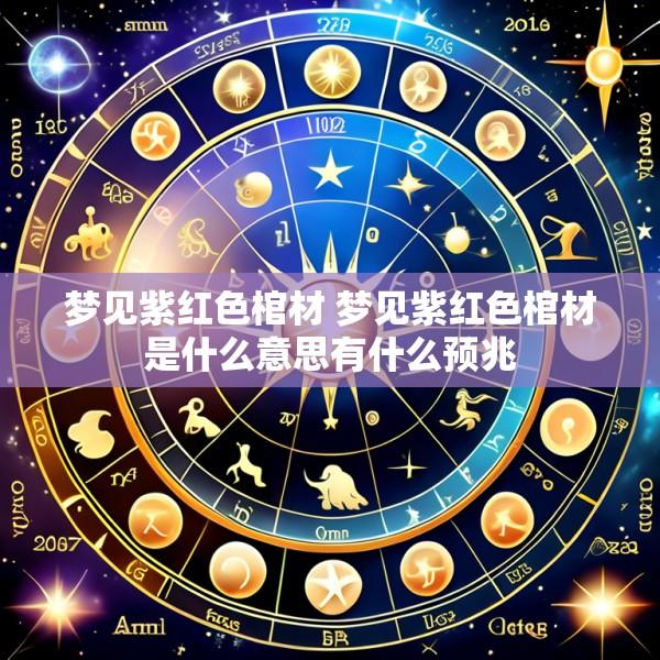 梦见紫红色棺材 梦见紫红色棺材是什么意思有什么预兆