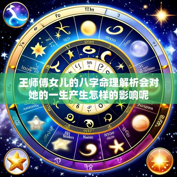 王师傅女儿的八字命理解析会对她的一生产生怎样的影响呢