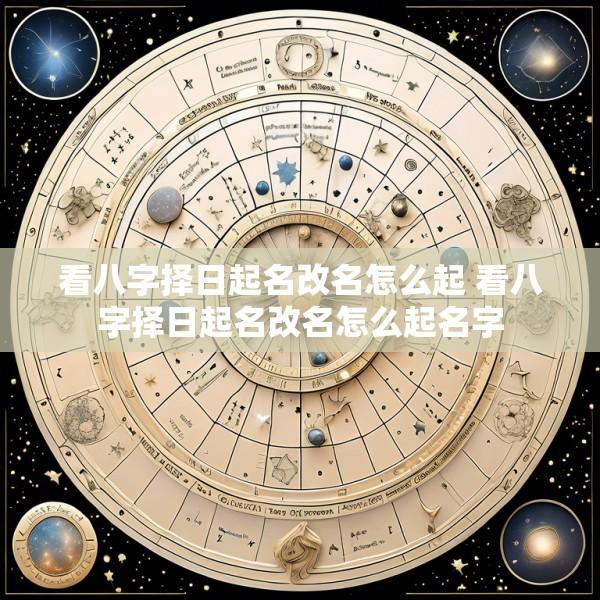 看八字择日起名改名怎么起 看八字择日起名改名怎么起名字