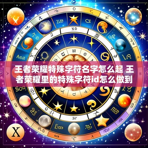 王者荣耀特殊字符名字怎么起 王者荣耀里的特殊字符id怎么做到的
