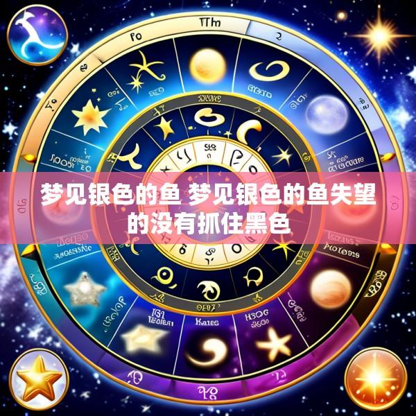梦见银色的鱼 梦见银色的鱼失望的没有抓住黑色