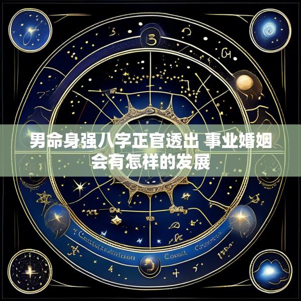 男命身强八字正官透出 事业婚姻会有怎样的发展