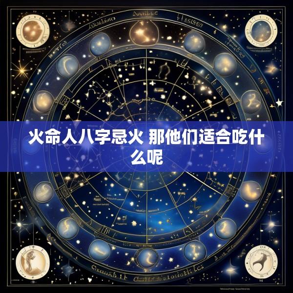 火命人八字忌火 那他们适合吃什么呢