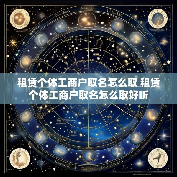 租赁个体工商户取名怎么取 租赁个体工商户取名怎么取好听