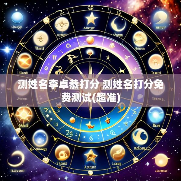 测姓名李卓恭打分 测姓名打分免费测试(超准)