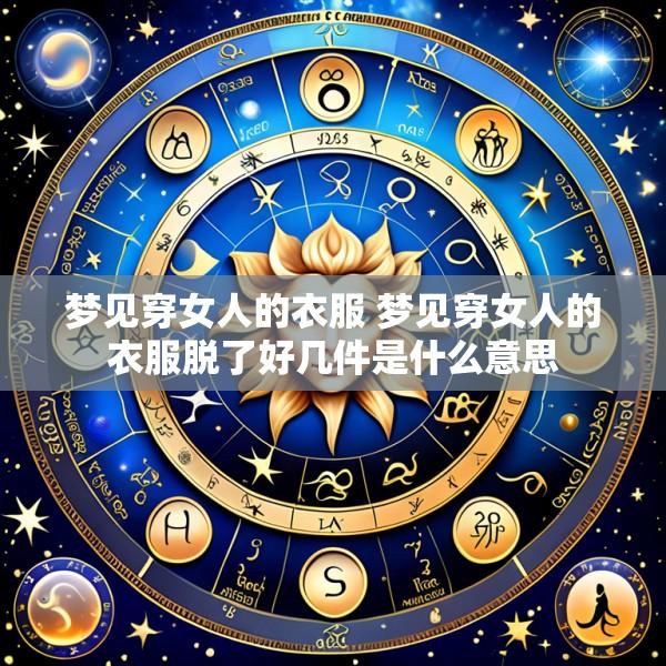 梦见穿女人的衣服 梦见穿女人的衣服脱了好几件是什么意思