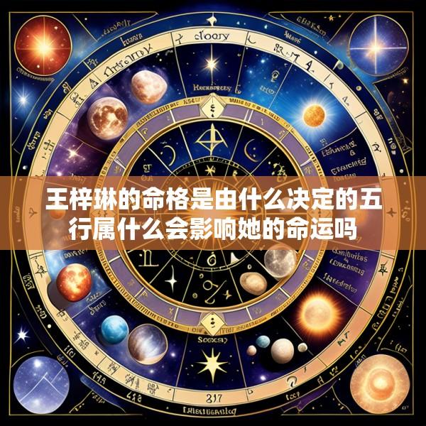 王梓琳的命格是由什么决定的五行属什么会影响她的命运吗