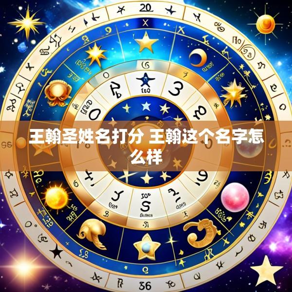 王翰圣姓名打分 王翰这个名字怎么样
