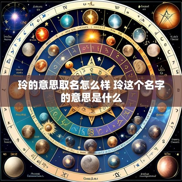 玲的意思取名怎么样 玲这个名字的意思是什么