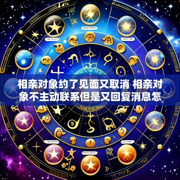 相亲对象约了见面又取消 相亲对象不主动联系但是又回复消息怎么办