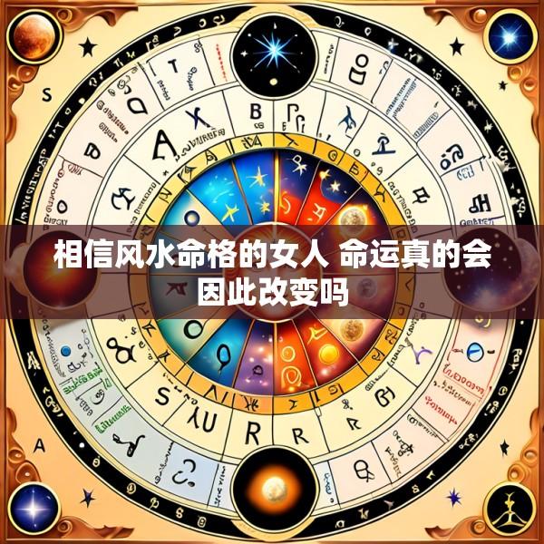 相信风水命格的女人 命运真的会因此改变吗