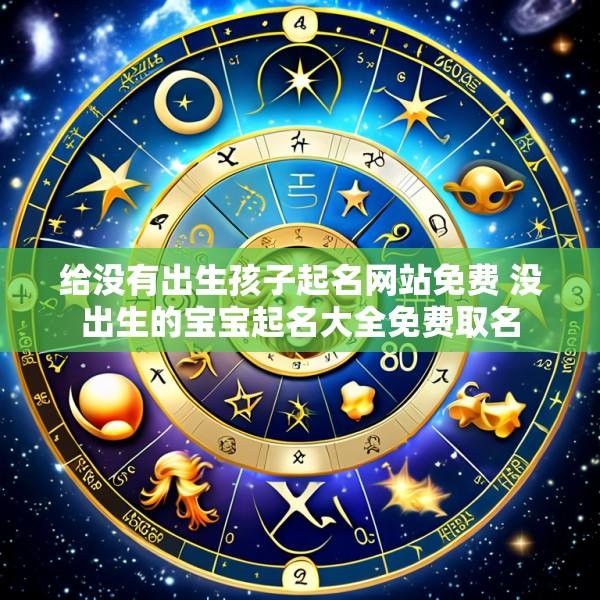 给没有出生孩子起名网站免费 没出生的宝宝起名大全免费取名