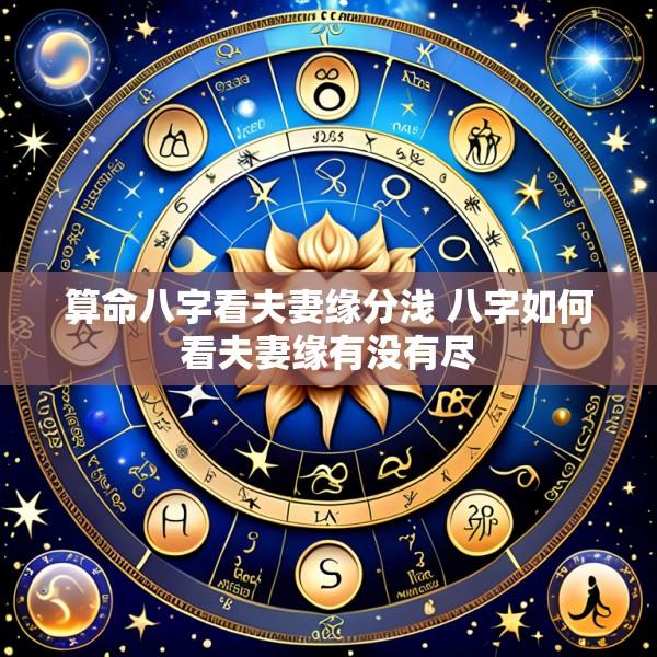 算命八字看夫妻缘分浅 八字如何看夫妻缘有没有尽