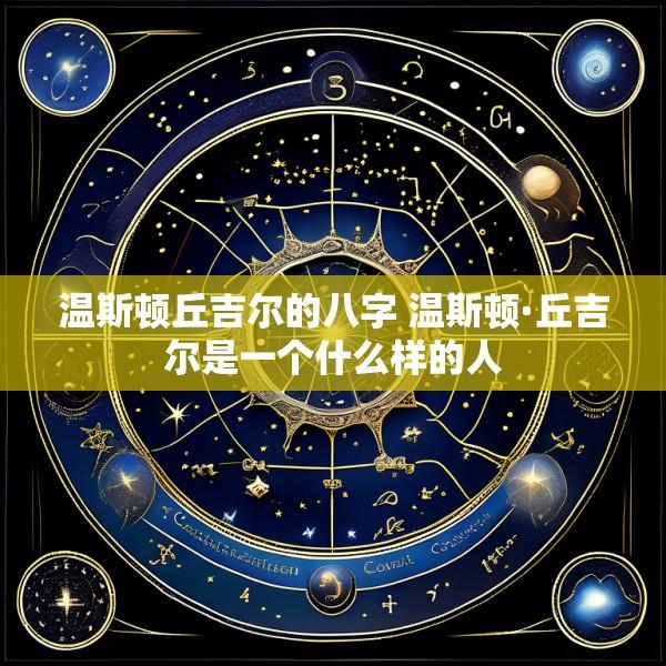 温斯顿丘吉尔的八字 温斯顿·丘吉尔是一个什么样的人