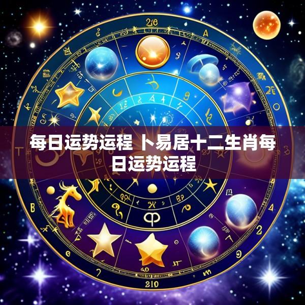每日运势运程 卜易居十二生肖每日运势运程