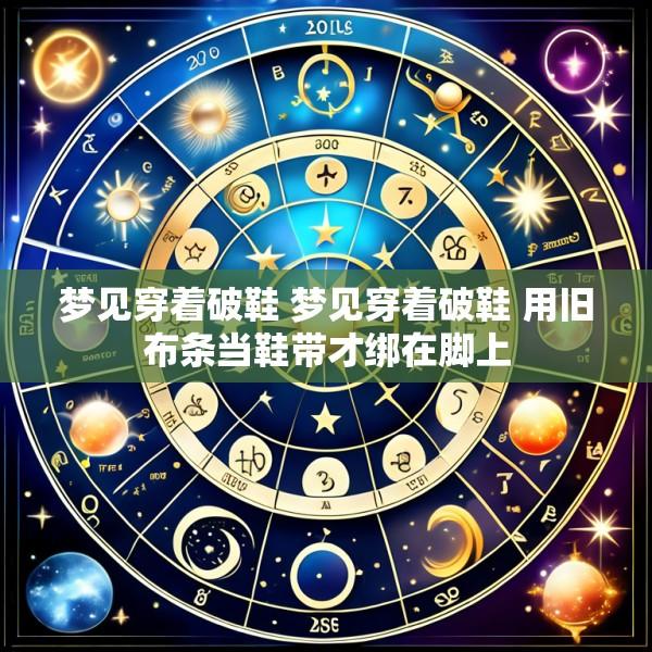 梦见穿着破鞋 梦见穿着破鞋 用旧布条当鞋带才绑在脚上