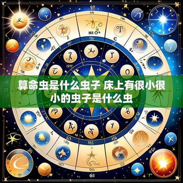 算命虫是什么虫子 床上有很小很小的虫子是什么虫