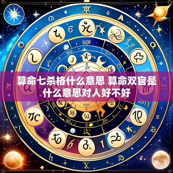 算命七杀格什么意思 算命双官是什么意思对人好不好