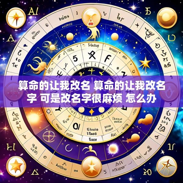 算命的让我改名 算命的让我改名字 可是改名字很麻烦 怎么办