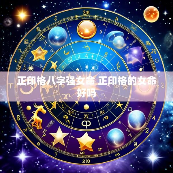 正印格八字强女命 正印格的女命好吗