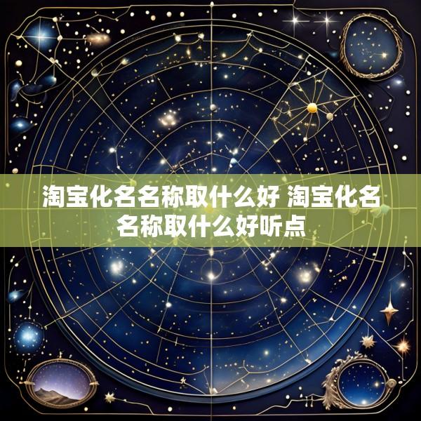 淘宝化名名称取什么好 淘宝化名名称取什么好听点