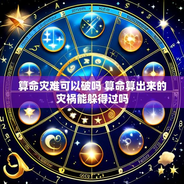 算命灾难可以破吗 算命算出来的灾祸能躲得过吗