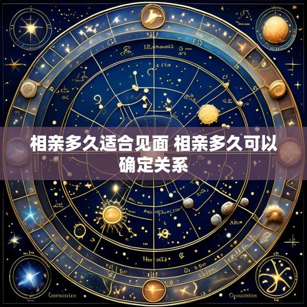 相亲多久适合见面 相亲多久可以确定关系